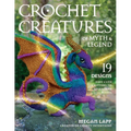 Crochet Creatures of Myth and Legend: 19 Designs Easy Cute Critters to Legendary Beasts